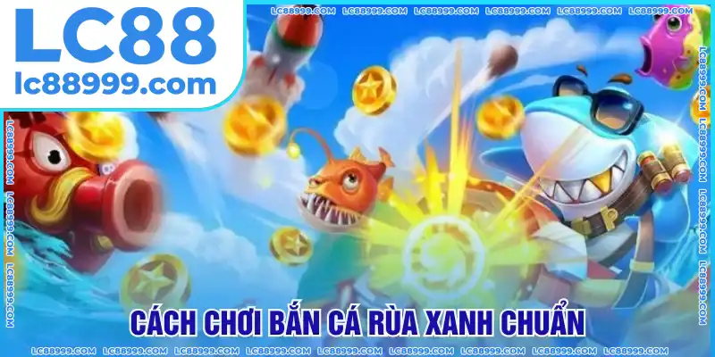 Cách chơi Bắn Cá Rùa Xanh đơn giản tuyệt đối