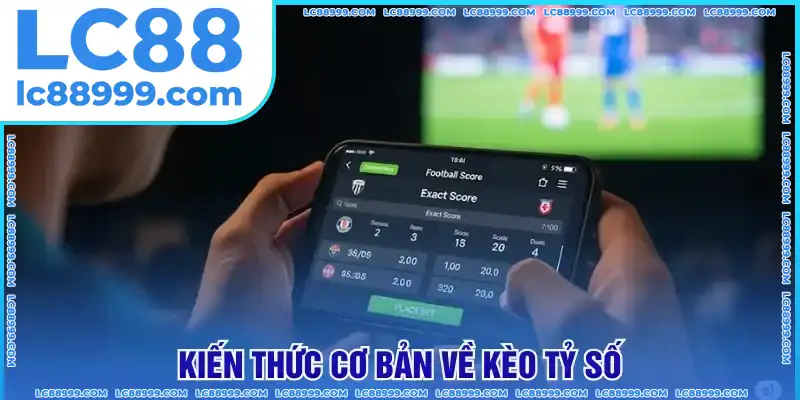 Kiến thức cơ bản về kèo tỷ số Kiến thức cơ bản về kèo tỷ số