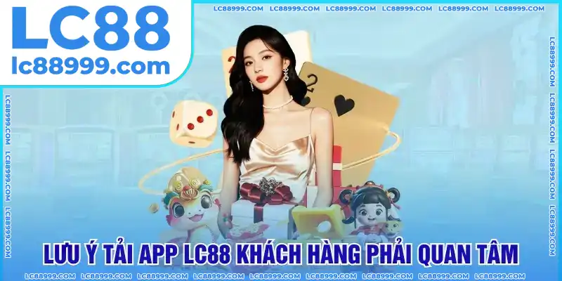 Lưu ý tải app LC88 khách hàng phải quan tâm Lưu ý tải app LC88 khách hàng phải quan tâm