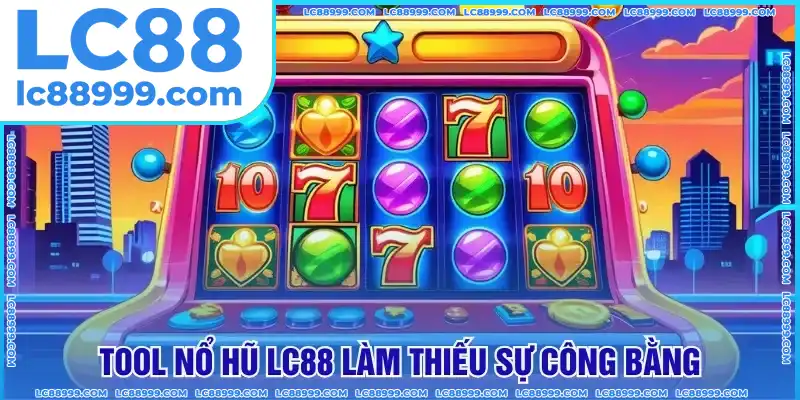 Tool nổ hũ LC88 làm thiếu sự công bằng Tool nổ hũ LC88 làm thiếu sự công bằng
