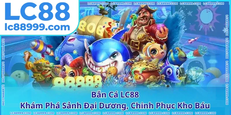 Bắn Cá LC88 - Khám Phá Sảnh Đại Dương, Chinh Phục Kho Báu