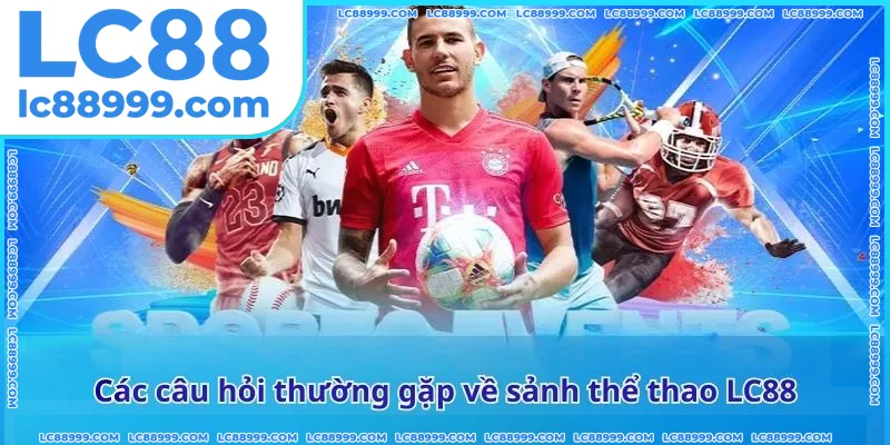 Các câu hỏi thường gặp về sảnh thể thao LC88