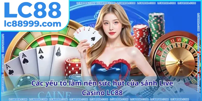 Các yếu tố làm nên sức hút của sảnh Live Casino LC88