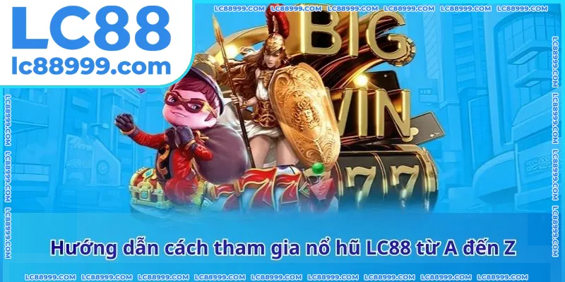 Hướng dẫn cách tham gia nổ hũ LC88 từ A đến Z