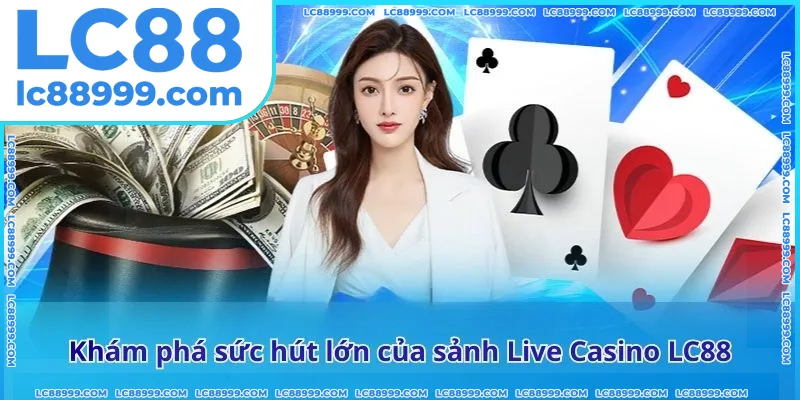 Khám phá sức hút lớn của sảnh Live Casino LC88