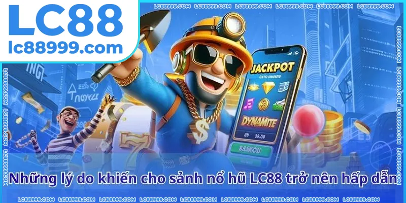 Những lý do khiến cho sảnh nổ hũ LC88 trở nên hấp dẫn