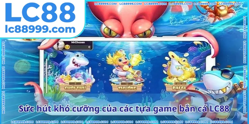 Sức hút khó cưỡng của các tựa game bắn cá LC88