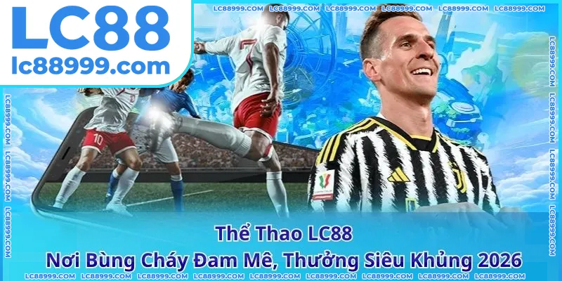 Thể Thao LC88 - Nơi Bùng Cháy Đam Mê, Thưởng Siêu Khủng 2026