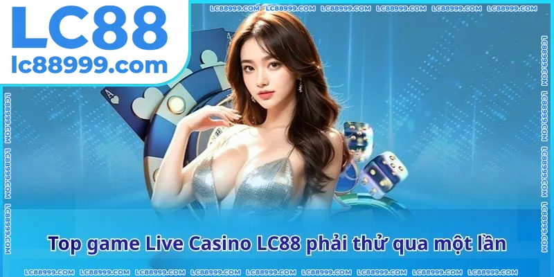 Top game Live Casino LC88 phải thử qua một lần