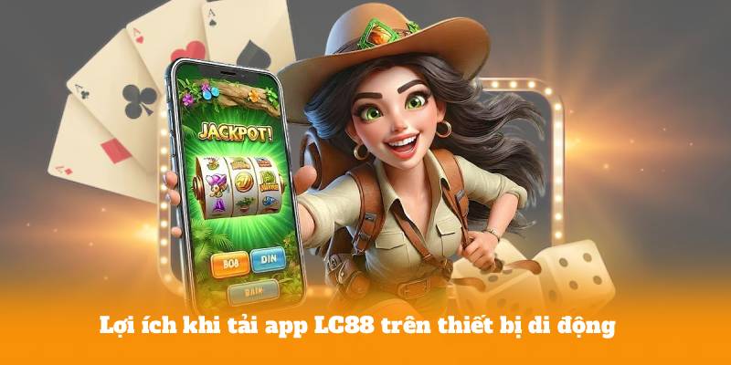Lợi ích khi tải app LC88 trên thiết bị di động